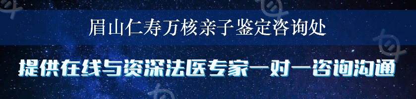 眉山仁寿万核亲子鉴定咨询处